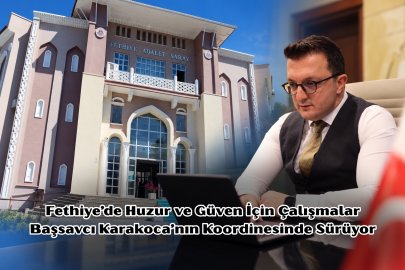Fethiye’de Huzur ve Güven İçin Çalışmalar Başsavcı Karakoca’nın Koordinesinde Sürüyor