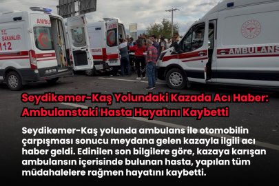 Seydikemer-Kaş Yolundaki Kazada Acı Haber: Ambulanstaki Hasta Hayatını Kaybetti